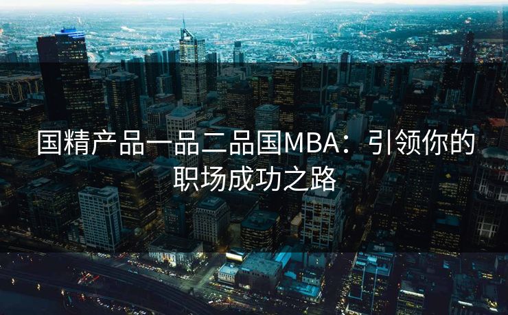 国精产品一品二品国MBA:引领你的职场成功之路 国精产品一品二品国MBA:引领你的职场成功之路