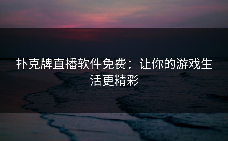 扑克牌直播软件免费:让你的游戏生活更精彩 扑克牌直播软件免费:让你的游戏生活更精彩