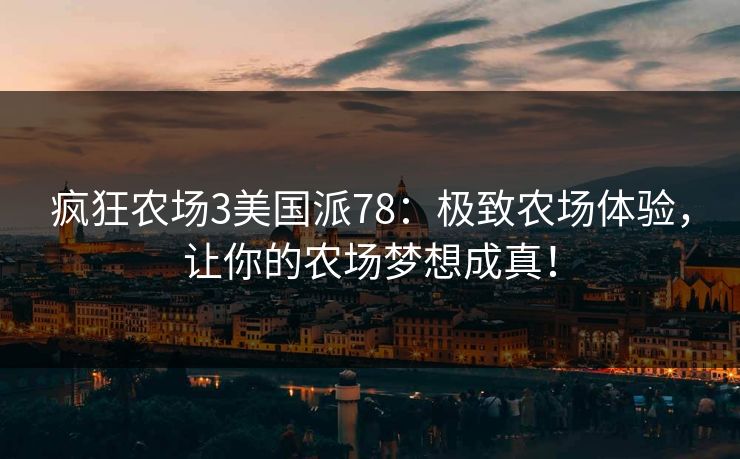 疯狂农场3美国派78：极致农场体验，让你的农场梦想成真！
