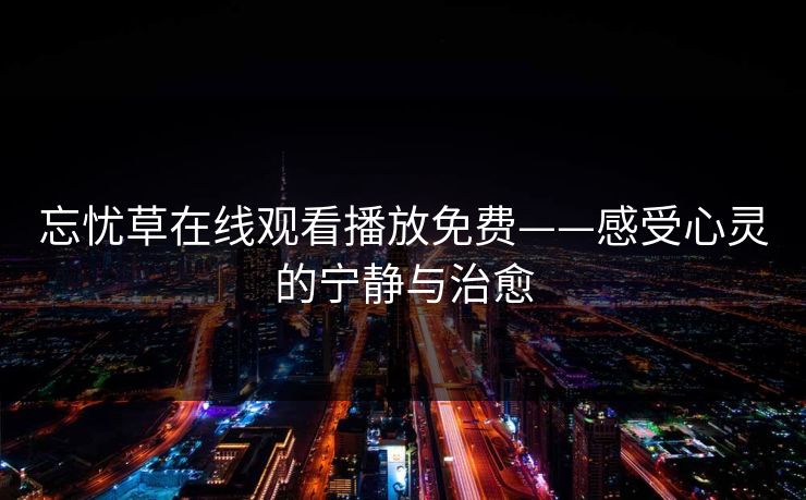 忘忧草在线观看播放免费——感受心灵的宁静与治愈