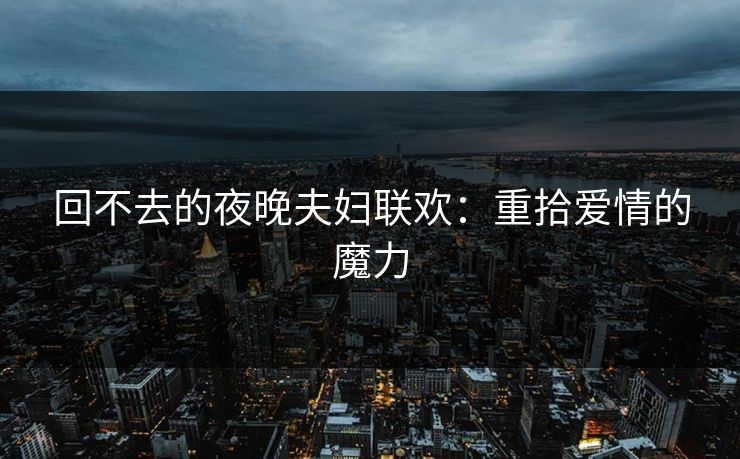 回不去的夜晚夫妇联欢：重拾爱情的魔力