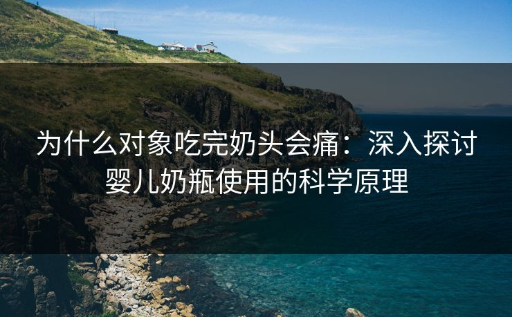 为什么对象吃完奶头会痛：深入探讨婴儿奶瓶使用的科学原理