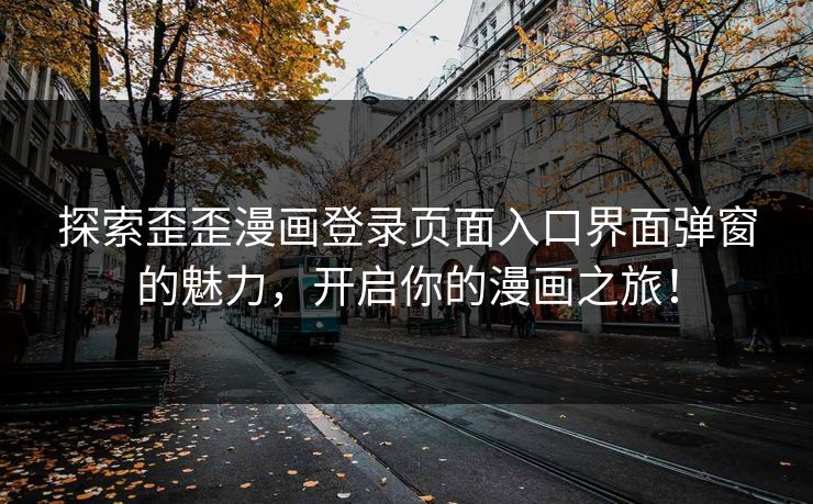 探索歪歪漫画登录页面入口界面弹窗的魅力，开启你的漫画之旅！