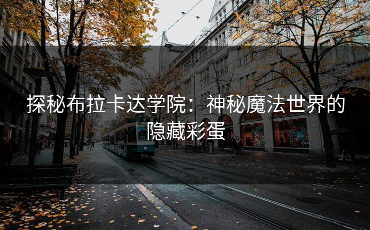 探秘布拉卡达学院：神秘魔法世界的隐藏彩蛋