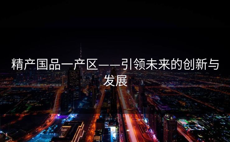 精产国品一产区——引领未来的创新与发展