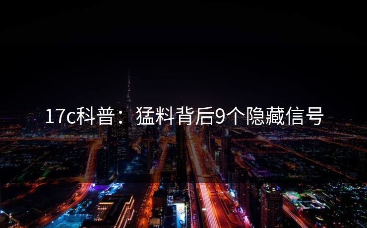 17c科普:猛料背后9个隐藏信号 17c科普:猛料背后9个隐藏信号