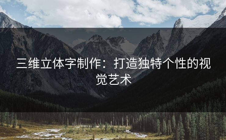 三维立体字制作：打造独特个性的视觉艺术