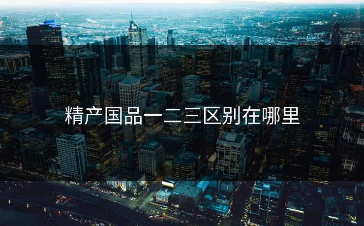 精产国品一二三区别在哪里