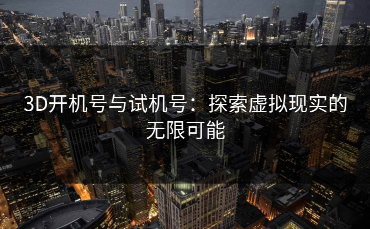 3D开机号与试机号：探索虚拟现实的无限可能