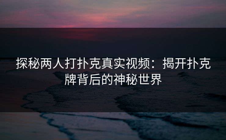 探秘两人打扑克真实视频：揭开扑克牌背后的神秘世界