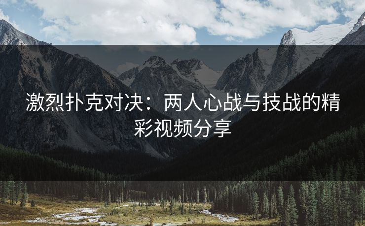 激烈扑克对决：两人心战与技战的精彩视频分享