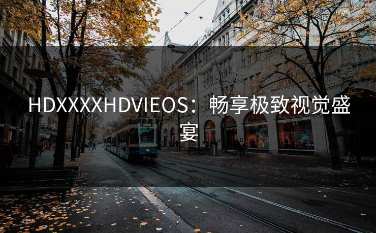 HDXXXXHDVIEOS:畅享极致视觉盛宴 HDXXXXHDVIEOS:畅享极致视觉盛宴