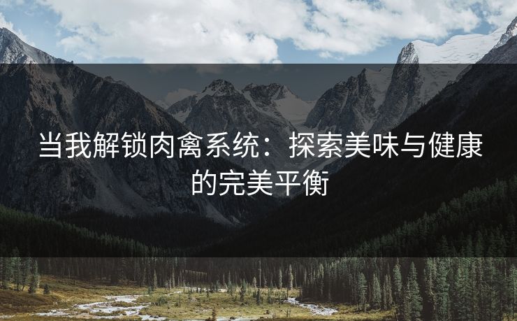 当我解锁肉禽系统：探索美味与健康的完美平衡
