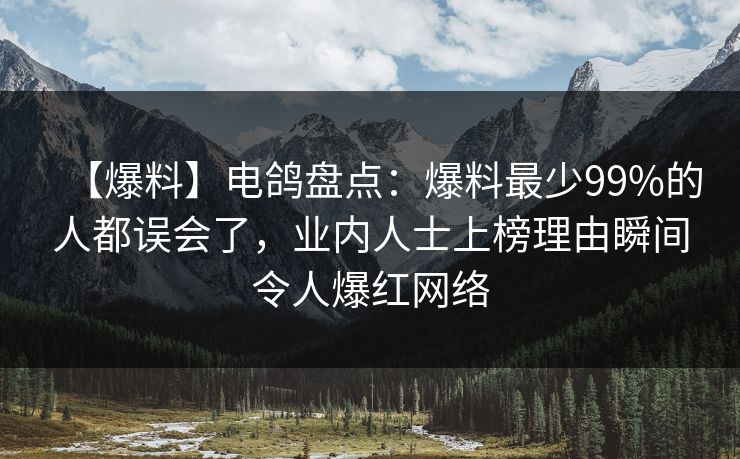 【爆料】电鸽盘点:爆料最少99%的人都误会了,业内人士上榜理由瞬间令人爆红网络 【爆料】电鸽盘点:爆料最少99%的人都误会了,业内人士上榜理由瞬间令人爆红网络