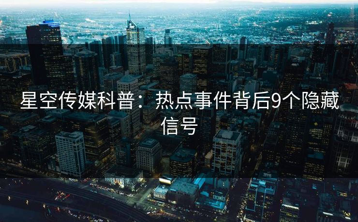 星空传媒科普：热点事件背后9个隐藏信号