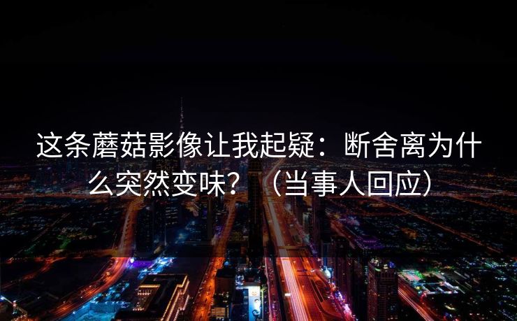 这条蘑菇影像让我起疑:断舍离为什么突然变味?(当事人回应)